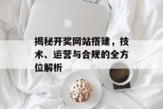 揭秘开奖网站搭建,技术、运营与合规的全方位解析 揭秘开奖网站搭建,技术、运营与合规的全方位解析