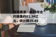绿地香港:前10月合约销售约81.34亿元,同比降39.49% 绿地香港:前10月合约销售约81.34亿元,同比降39.49%