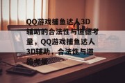 QQ游戏捕鱼达人3D辅助的合法性与道德考量，QQ游戏捕鱼达人3D辅助，合法性与道德考量