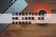口袋觉醒关卡快速通关攻略,口袋觉醒,快速通关策略指南 口袋觉醒关卡快速通关攻略,口袋觉醒,快速通关策略指南