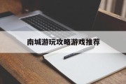 南城游玩攻略游戏推荐