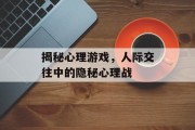 揭秘心理游戏,人际交往中的隐秘心理战 揭秘心理游戏,人际交往中的隐秘心理战