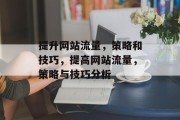 提升网站流量,策略和技巧,提高网站流量,策略与技巧分析 提升网站流量,策略和技巧,提高网站流量,策略与技巧分析