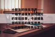 小朋友的快乐世界——一幅卡通捕鱼游戏图片的背后故事,卡通捕鱼游戏背后的快乐世界——小朋友的纯真与冒险 小朋友的快乐世界——一幅卡通捕鱼游戏图片的背后故事,卡通捕鱼游戏背后的快乐世界——小朋友的纯真与冒险