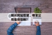 银川网站搭建,哪家公司值得信赖? 银川网站搭建,哪家公司值得信赖?