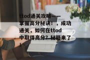 ttod通关攻略——掌握高分秘诀!,成功通关,如何在ttod中取得高分?秘籍来了! ttod通关攻略——掌握高分秘诀!,成功通关,如何在ttod中取得高分?秘籍来了!
