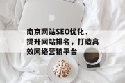 南京网站SEO优化,提升网站排名,打造高效网络营销平台 南京网站SEO优化,提升网站排名,打造高效网络营销平台