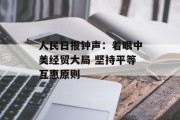 人民日报钟声:着眼中美经贸大局 坚持平等互惠原则 人民日报钟声:着眼中美经贸大局 坚持平等互惠原则