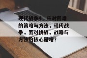 现代战争4,应对困难的策略与方法,现代战争,面对挑战,战略与方法的核心是啥? 现代战争4,应对困难的策略与方法,现代战争,面对挑战,战略与方法的核心是啥?