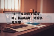 PSP中文游戏下载攻略,畅游经典,体验多元乐趣 PSP中文游戏下载攻略,畅游经典,体验多元乐趣