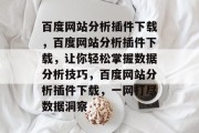 百度网站分析插件下载，百度网站分析插件下载，让你轻松掌握数据分析技巧，百度网站分析插件下载，一网打尽数据洞察