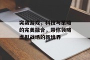 突袭游戏,科技与策略的完美融合,带你领略虚拟战场的新境界 突袭游戏,科技与策略的完美融合,带你领略虚拟战场的新境界