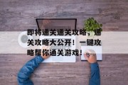 即将通关通关攻略，通关攻略大公开！一键攻略帮你通关游戏！