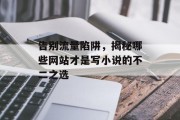 告别流量陷阱,揭秘哪些网站才是写小说的不二之选 告别流量陷阱,揭秘哪些网站才是写小说的不二之选