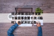 远达环保:远达环保第十届监事会第十次(临时)会议决议公告 远达环保:远达环保第十届监事会第十次(临时)会议决议公告