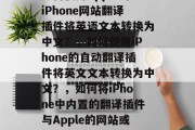 如何使用Apple的iPhone网站翻译插件将英语文本转换为中文？，如何使用iPhone的自动翻译插件将英文文本转换为中文？，如何将iPhone中内置的翻译插件与Apple的网站或自动翻译插件相结合？