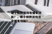 哪个棋牌游戏有捕鱼功能?,哪个棋牌游戏包含捕鱼功能? 哪个棋牌游戏有捕鱼功能?,哪个棋牌游戏包含捕鱼功能?
