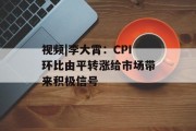 视频|李大霄:CPI环比由平转涨给市场带来积极信号 视频|李大霄:CPI环比由平转涨给市场带来积极信号