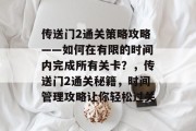 传送门2通关策略攻略——如何在有限的时间内完成所有关卡?,传送门2通关秘籍,时间管理攻略让你轻松过关
