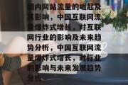 国内网站流量的崛起及其影响,中国互联网流量爆炸式增长,对互联网行业的影响及未来趋势分析,中国互联网流量爆炸式增长,对行业的影响与未来发展趋势分析 国内网站流量的崛起及其影响,中国互联网流量爆炸式增长,对互联网行业的影响及未来趋势分析,中国互联网流量爆炸式增长,对行业的影响与未来发展趋势分析