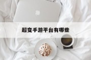 超变手游平台有哪些 超变手游平台有哪些