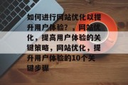 如何进行网站优化以提升用户体验?,网站优化,提高用户体验的关键策略,网站优化,提升用户体验的10个关键步骤 如何进行网站优化以提升用户体验?,网站优化,提高用户体验的关键策略,网站优化,提升用户体验的10个关键步骤