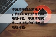 宁波海曙捕鱼游戏大全，传统与现代结合的娱乐新体验，宁波海曙传统与现代结合的捕鱼游戏新体验
