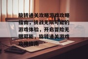 旋转通关攻略游戏攻略指南，挑战无限可能的游戏体验，开启冒险无限可能，旋转通关游戏攻略指南