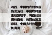 鸡西,中国的农村旅游热浪涌动,中国农村迎来旅游旺季,鸡西的热闹和商机,鸡西旅游高峰期,中国农村热闹商机满满 鸡西,中国的农村旅游热浪涌动,中国农村迎来旅游旺季,鸡西的热闹和商机,鸡西旅游高峰期,中国农村热闹商机满满