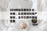 SEO网站流量优化全攻略,从关键词到用户体验,全方位提升网站流量 SEO网站流量优化全攻略,从关键词到用户体验,全方位提升网站流量