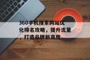 360手机搜索网站优化排名攻略,提升流量,打造品牌新高度 360手机搜索网站优化排名攻略,提升流量,打造品牌新高度
