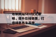 石斛网站SEO优化策略,提升在线销售,打造绿色养生品牌 石斛网站SEO优化策略,提升在线销售,打造绿色养生品牌