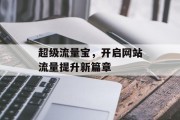 超级流量宝,开启网站流量提升新篇章 超级流量宝,开启网站流量提升新篇章