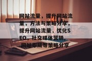 网站流量,提升网站流量,方法与策略分享,提升网站流量,优化SEO,社交媒体营销, 网站布局等策略分享 网站流量,提升网站流量,方法与策略分享,提升网站流量,优化SEO,社交媒体营销, 网站布局等策略分享