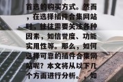 插件合集网站作为一种新兴的购物渠道，已经逐渐成为越来越多用户首选的购买方式。然而，在选择插件合集网站时，往往需要关注各种因素，如信誉度、功能实用性等。那么，如何选择可靠的插件合集网站呢？本文将从以下几个方面进行分析。，如何挑选可靠的插件合集网站?，如何选择可靠的插件合集网站?