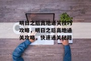 明日之后高地通关技巧攻略,明日之后高地通关攻略,快速通关秘籍 明日之后高地通关技巧攻略,明日之后高地通关攻略,快速通关秘籍