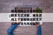 捕鱼游戏上下客服微信联系方式详解,捕鱼游戏上下客服微信联系方式的合法与风险解析 捕鱼游戏上下客服微信联系方式详解,捕鱼游戏上下客服微信联系方式的合法与风险解析