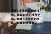 崩坏3法师通关攻略视频,破解剧情的神秘钥匙,崩坏3法师通关攻略,解锁剧情秘钥!
