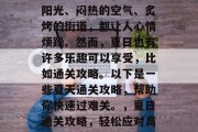 夏日热浪袭来,炎热的阳光、闷热的空气、炙烤的街道,都让人心情烦躁。然而,夏日也有许多乐趣可以享受,比如通关攻略。以下是一些夏天通关攻略,帮助你快速过难关。,夏日通关攻略,轻松应对高温挑战,快进游戏解谜 夏日热浪袭来,炎热的阳光、闷热的空气、炙烤的街道,都让人心情烦躁。然而,夏日也有许多乐趣可以享受,比如通关攻略。以下是一些夏天通关攻略,帮助你快速过难关。,夏日通关攻略,轻松应对高温挑战,快进游戏解谜