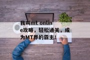我叫mt online攻略，轻松通关，成为MT界的霸主！