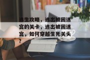 逃生攻略,逃出被困迷宫的关卡,逃出被困迷宫,如何穿越生死关头?