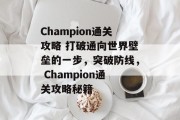 Champion通关攻略 打破通向世界壁垒的一步,突破防线, Champion通关攻略秘籍 Champion通关攻略 打破通向世界壁垒的一步,突破防线, Champion通关攻略秘籍
