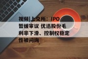 视频|上交所:IPO暂缓审议 优迅股份毛利率下滑、控制权稳定性被问询 视频|上交所:IPO暂缓审议 优迅股份毛利率下滑、控制权稳定性被问询