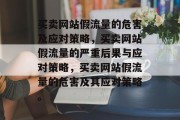 买卖网站假流量的危害及应对策略,买卖网站假流量的严重后果与应对策略,买卖网站假流量的危害及其应对策略。 买卖网站假流量的危害及应对策略,买卖网站假流量的严重后果与应对策略,买卖网站假流量的危害及其应对策略。