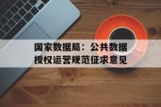 国家数据局:公共数据授权运营规范征求意见 国家数据局:公共数据授权运营规范征求意见