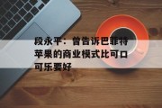 段永平:曾告诉巴菲特苹果的商业模式比可口可乐要好 段永平:曾告诉巴菲特苹果的商业模式比可口可乐要好