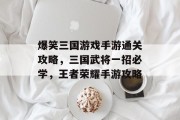 爆笑三国游戏手游通关攻略，三国武将一招必学，王者荣耀手游攻略