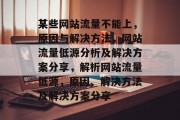 某些网站流量不能上，原因与解决方法，网站流量低源分析及解决方案分享，解析网站流量低源，原因、解决方法及解决方案分享