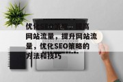 优化SEO策略,提高网站流量,提升网站流量,优化SEO策略的方法和技巧 优化SEO策略,提高网站流量,提升网站流量,优化SEO策略的方法和技巧