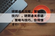 硬朗通关攻略,策略和技巧!,硬朗通关密语,策略与技巧,你得懂才行! 硬朗通关攻略,策略和技巧!,硬朗通关密语,策略与技巧,你得懂才行!